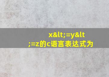 x<=y<=z的c语言表达式为